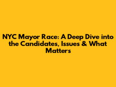 NYC Mayor Race: A Deep Dive into the Candidates, Issues & What Matters