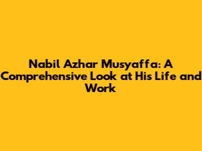 Nabil Azhar Musyaffa: A Comprehensive Look at His Life and Work