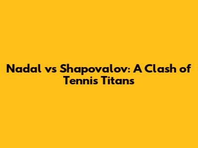 Nadal vs Shapovalov: A Clash of Tennis Titans