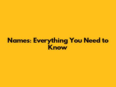 Names: Everything You Need to Know