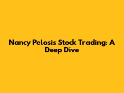 Nancy Pelosi's Stock Trading: A Deep Dive