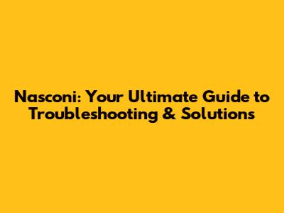 Nasconi: Your Ultimate Guide to Troubleshooting & Solutions