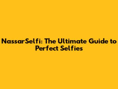 NassarSelfi: The Ultimate Guide to Perfect Selfies