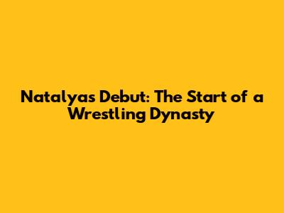 Natalya's Debut: The Start of a Wrestling Dynasty