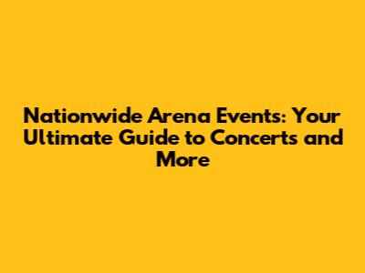 Nationwide Arena Events: Your Ultimate Guide to Concerts and More