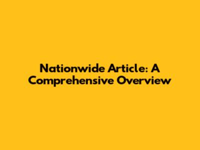 Nationwide Article: A Comprehensive Overview