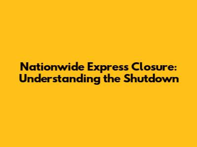 Nationwide Express Closure: Understanding the Shutdown