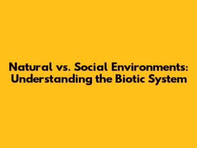 Natural vs. Social Environments: Understanding the Biotic System