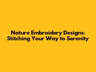 Nature Embroidery Designs: Stitching Your Way to Serenity