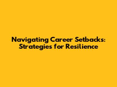 Navigating Career Setbacks: Strategies for Resilience