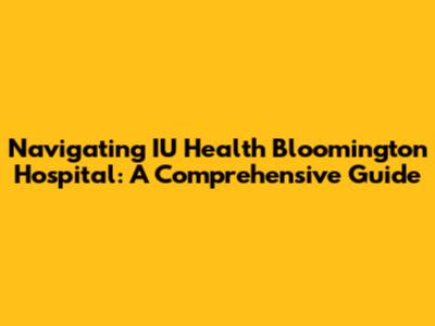 Navigating IU Health Bloomington Hospital: A Comprehensive Guide