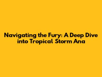 Navigating the Fury: A Deep Dive into Tropical Storm Ana