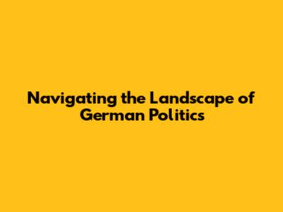 Navigating the Landscape of German Politics
