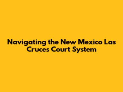 Navigating the New Mexico Las Cruces Court System