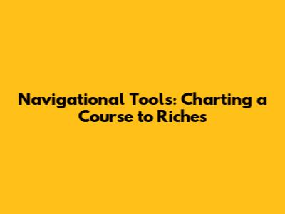 Navigational Tools: Charting a Course to Riches