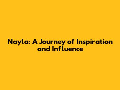Nayla: A Journey of Inspiration and Influence