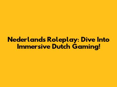 Nederlands Roleplay: Dive Into Immersive Dutch Gaming!