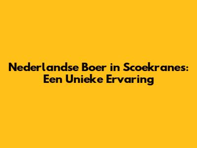 Nederlandse Boer in Scoekranes: Een Unieke Ervaring