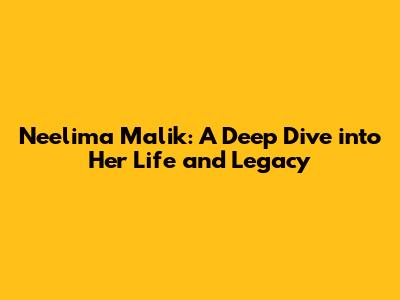 Neelima Malik: A Deep Dive into Her Life and Legacy