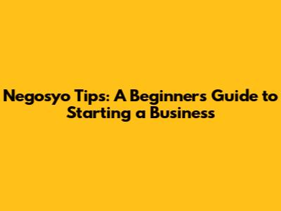 Negosyo Tips: A Beginner's Guide to Starting a Business