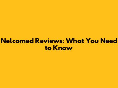 Nelcomed Reviews: What You Need to Know