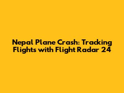 Nepal Plane Crash: Tracking Flights with Flight Radar 24