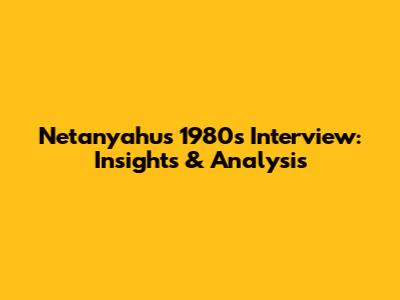 Netanyahu's 1980s Interview: Insights & Analysis