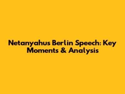 Netanyahu's Berlin Speech: Key Moments & Analysis