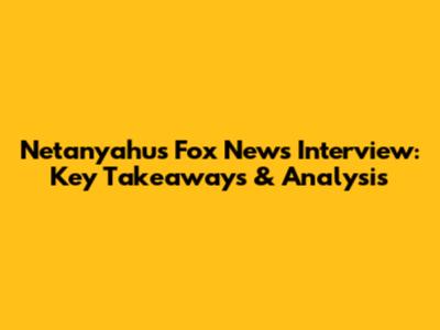 Netanyahu's Fox News Interview: Key Takeaways & Analysis