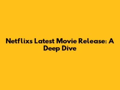 Netflix's Latest Movie Release: A Deep Dive