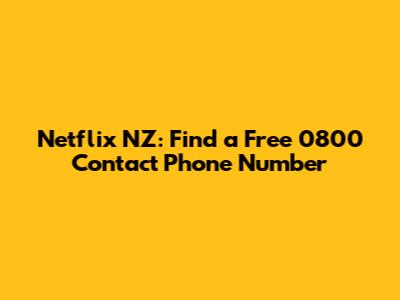 Netflix NZ: Find a Free 0800 Contact Phone Number
