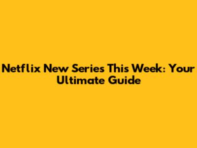 Netflix New Series This Week: Your Ultimate Guide