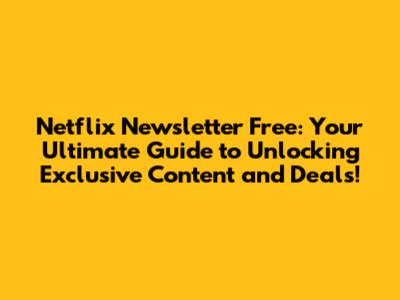 Netflix Newsletter Free: Your Ultimate Guide to Unlocking Exclusive Content and Deals!