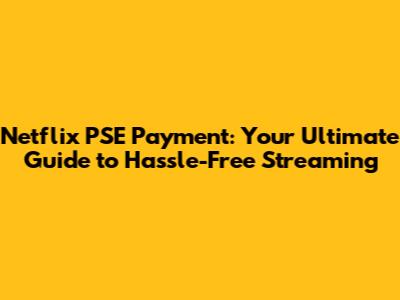 Netflix PSE Payment: Your Ultimate Guide to Hassle-Free Streaming