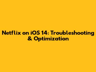 Netflix on iOS 14: Troubleshooting & Optimization