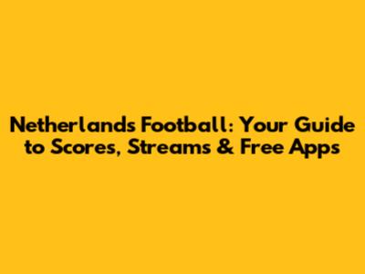 Netherlands Football: Your Guide to Scores, Streams & Free Apps