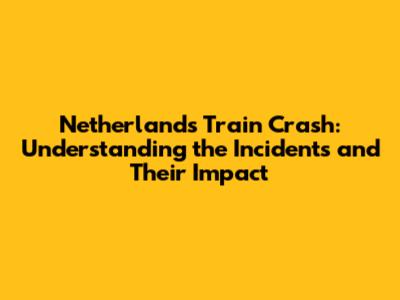 Netherlands Train Crash: Understanding the Incidents and Their Impact