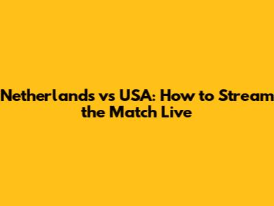 Netherlands vs USA: How to Stream the Match Live