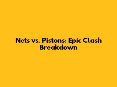 Nets vs. Pistons: Epic Clash Breakdown