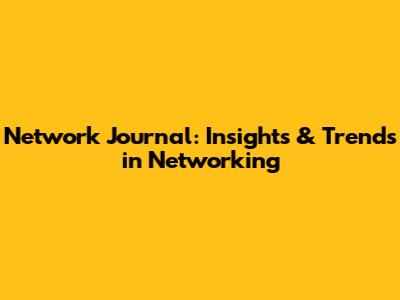 Network Journal: Insights & Trends in Networking