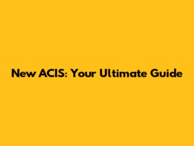 New ACIS: Your Ultimate Guide
