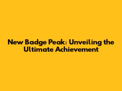 New Badge Peak: Unveiling the Ultimate Achievement