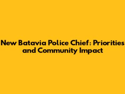 New Batavia Police Chief: Priorities and Community Impact