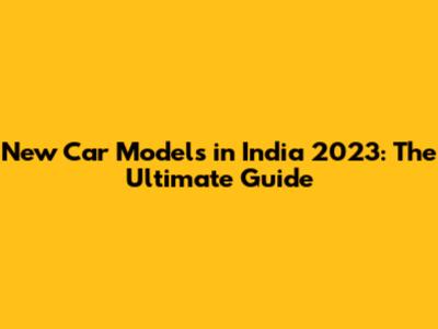 New Car Models in India 2023: The Ultimate Guide
