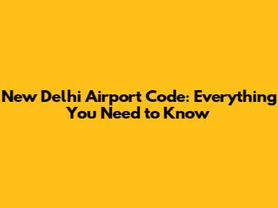 New Delhi Airport Code: Everything You Need to Know