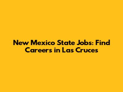 New Mexico State Jobs: Find Careers in Las Cruces