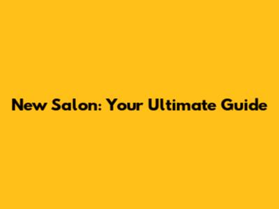 New Salon: Your Ultimate Guide