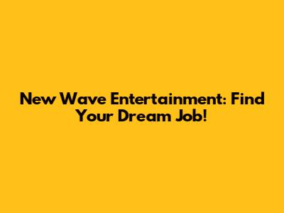 New Wave Entertainment: Find Your Dream Job!