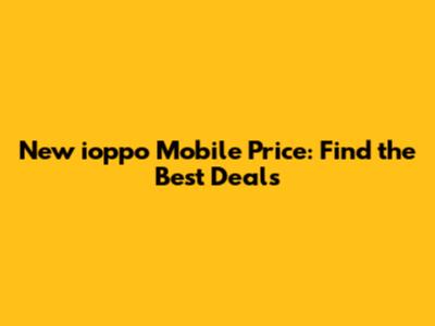 New ioppo Mobile Price: Find the Best Deals