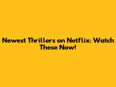 Newest Thrillers on Netflix: Watch These Now!